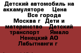 Детский автомобиль на аккамуляторе. › Цена ­ 2 000 - Все города, Москва г. Дети и материнство » Детский транспорт   . Ямало-Ненецкий АО,Лабытнанги г.